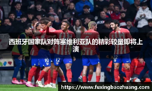 西班牙国家队对阵塞维利亚队的精彩较量即将上演