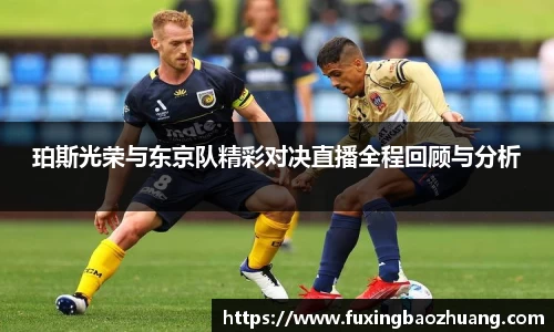珀斯光荣与东京队精彩对决直播全程回顾与分析